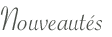 Nouveaut&eacute;s